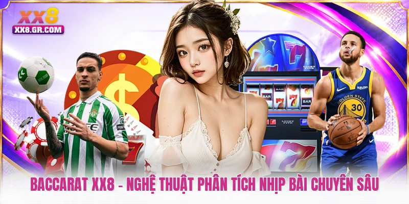 Baccarat XX8 - Nghệ Thuật Phân Tích Nhịp Bài Chuyên Sâu