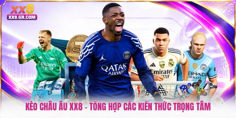 Kèo Châu Âu XX8 - Tổng Hợp Các Kiến Thức Trọng Tâm