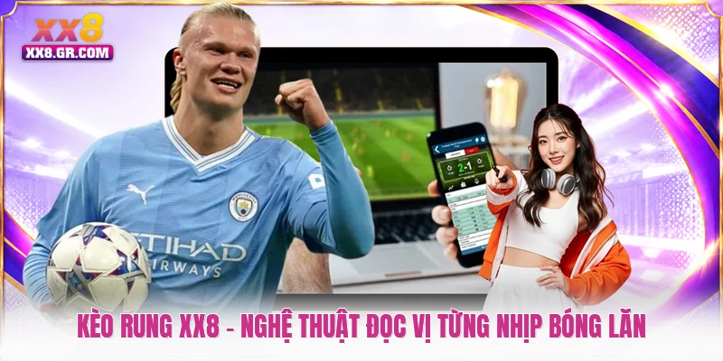 Kèo Rung XX8 - Nghệ Thuật Đọc Vị Từng Nhịp Bóng Lăn