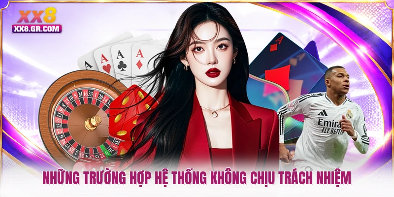 Những trường hợp hệ thống không chịu trách nhiệm